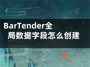 BarTender全局?jǐn)?shù)據(jù)字段怎么創(chuàng)建