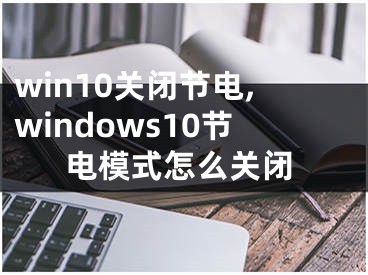 win10關(guān)閉節(jié)電,windows10節(jié)電模式怎么關(guān)閉