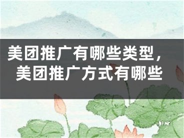 美團(tuán)推廣有哪些類型，美團(tuán)推廣方式有哪些