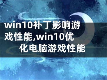 win10補(bǔ)丁影響游戲性能,win10優(yōu)化電腦游戲性能