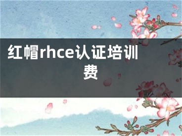 紅帽rhce認證培訓費