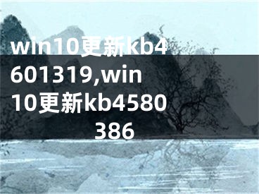 win10更新kb4601319,win10更新kb4580386