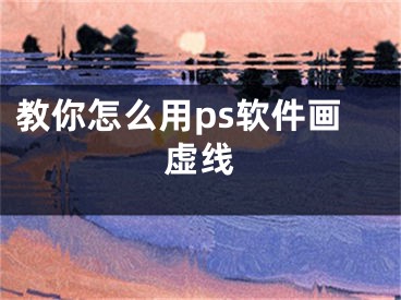 教你怎么用ps軟件畫虛線