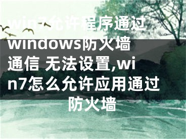 win7允許程序通過windows防火墻通信 無法設(shè)置,win7怎么允許應(yīng)用通過防火墻