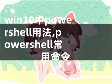 win10中powershell用法,powershell常用命令