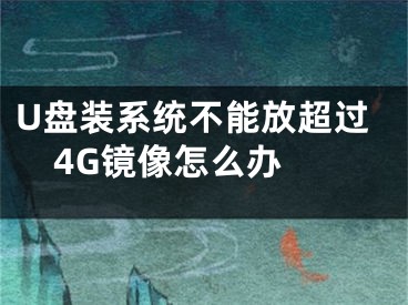 U盤裝系統(tǒng)不能放超過4G鏡像怎么辦 