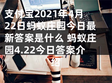 支付寶2021年4月22日螞蟻莊園今日最新答案是什么 螞蟻莊園4.22今日答案介紹