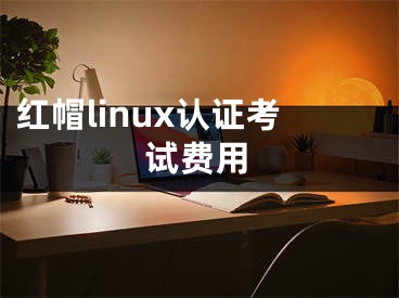 紅帽linux認(rèn)證考試費用