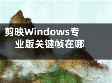 剪映Windows專業(yè)版關(guān)鍵幀在哪 