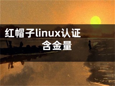 紅帽子linux認(rèn)證含金量