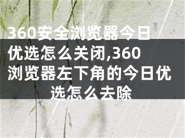 360安全瀏覽器今日優(yōu)選怎么關(guān)閉,360瀏覽器左下角的今日優(yōu)選怎么去除