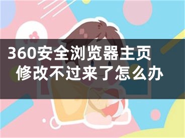 360安全瀏覽器主頁(yè)修改不過來了怎么辦