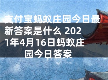 支付寶螞蟻莊園今日最新答案是什么 2021年4月16日螞蟻莊園今日答案 