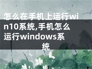 怎么在手機上運行win10系統(tǒng),手機怎么運行windows系統(tǒng)