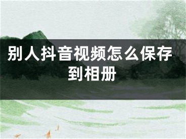 別人抖音視頻怎么保存到相冊