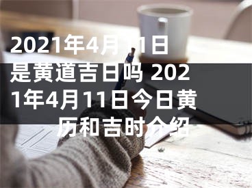 2021年4月11日是黃道吉日嗎 2021年4月11日今日黃歷和吉時(shí)介紹