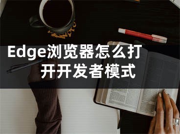 Edge瀏覽器怎么打開開發(fā)者模式