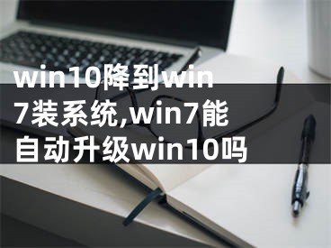 win10降到win7裝系統(tǒng),win7能自動(dòng)升級(jí)win10嗎