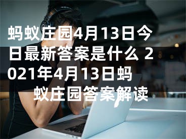 螞蟻莊園4月13日今日最新答案是什么 2021年4月13日螞蟻莊園答案解讀