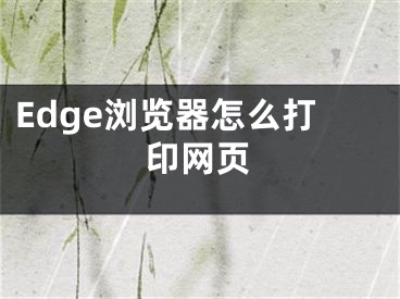 Edge瀏覽器怎么打印網(wǎng)頁