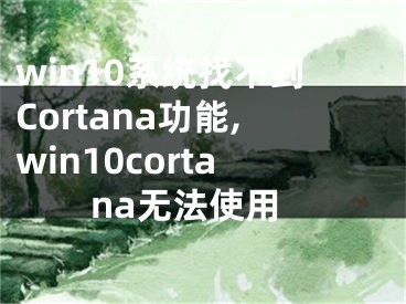 win10系統(tǒng)找不到Cortana功能,win10cortana無法使用