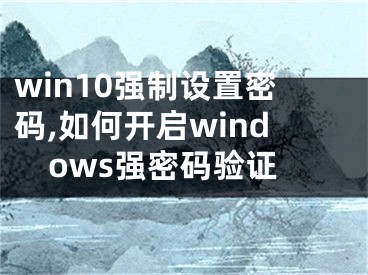 win10強制設置密碼,如何開啟windows強密碼驗證