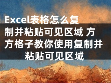 Excel表格怎么復(fù)制并粘貼可見區(qū)域 方方格子教你使用復(fù)制并粘貼可見區(qū)域