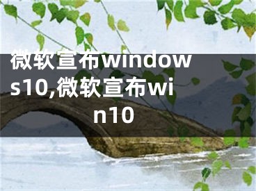 微軟宣布windows10,微軟宣布win10