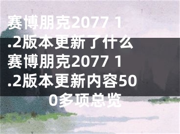 賽博朋克2077 1.2版本更新了什么 賽博朋克2077 1.2版本更新內(nèi)容500多項總覽