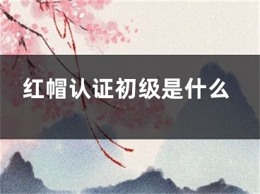 紅帽認(rèn)證初級(jí)是什么