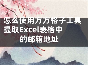 怎么使用方方格子工具提取Excel表格中的郵箱地址 