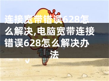 連接寬帶錯誤628怎么解決,電腦寬帶連接錯誤628怎么解決辦法