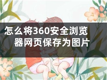 怎么將360安全瀏覽器網(wǎng)頁保存為圖片