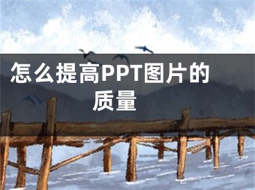 怎么提高PPT圖片的質(zhì)量 