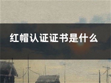 紅帽認(rèn)證證書是什么