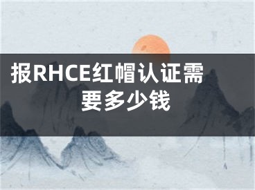 報(bào)RHCE紅帽認(rèn)證需要多少錢