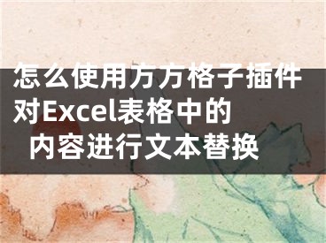 怎么使用方方格子插件對(duì)Excel表格中的內(nèi)容進(jìn)行文本替換 