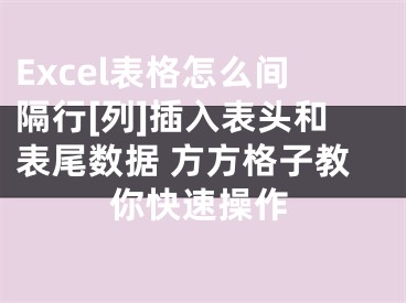 Excel表格怎么間隔行[列]插入表頭和表尾數(shù)據(jù) 方方格子教你快速操作