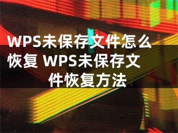 WPS未保存文件怎么恢復(fù) WPS未保存文件恢復(fù)方法