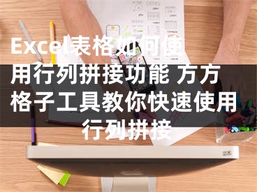 Excel表格如何使用行列拼接功能 方方格子工具教你快速使用行列拼接