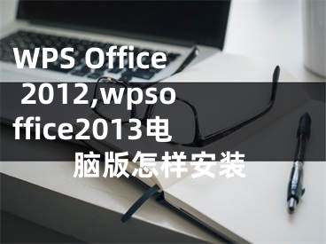 WPS Office 2012,wpsoffice2013電腦版怎樣安裝