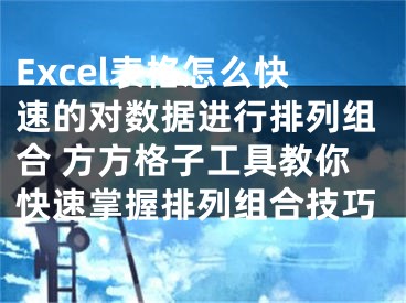 Excel表格怎么快速的對(duì)數(shù)據(jù)進(jìn)行排列組合 方方格子工具教你快速掌握排列組合技巧