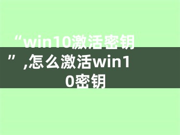 “win10激活密鑰”,怎么激活win10密鑰