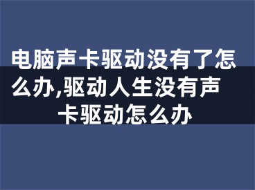 電腦聲卡驅(qū)動沒有了怎么辦,驅(qū)動人生沒有聲卡驅(qū)動怎么辦