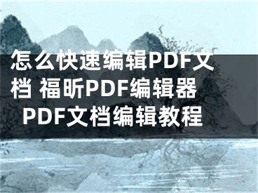 怎么快速編輯PDF文檔 福昕PDF編輯器PDF文檔編輯教程