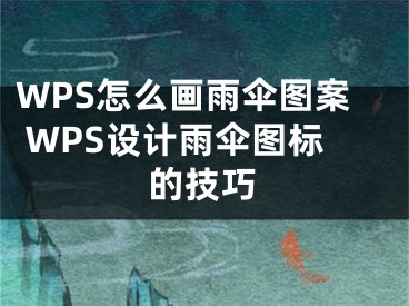 WPS怎么畫雨傘圖案 WPS設(shè)計雨傘圖標(biāo)的技巧