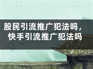 股民引流推廣犯法嗎，快手引流推廣犯法嗎