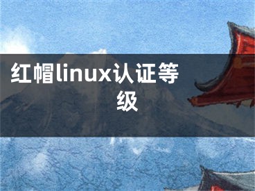 紅帽linux認(rèn)證等級(jí)