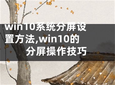 win10系統(tǒng)分屏設(shè)置方法,win10的分屏操作技巧