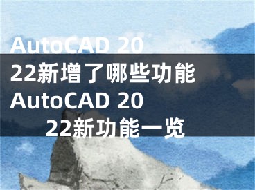 AutoCAD 2022新增了哪些功能 AutoCAD 2022新功能一覽